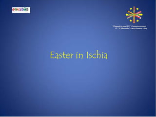 Easter in Ischia
“Pleased to meet EU” Comenius project
I.C. “V. Mennella”- Lacco Ameno - Italy
 
