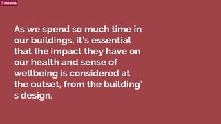 As we spend so much time in our
buildings, it’s essential that the
impact they have on our health and
sense of wellbeing is considered at
the outset, from the building’s
design.
 