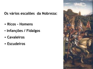 Os vários escalões  da Nobreza: Ricos - Homens Infanções / Fidalgos Cavaleiros Escudeiros   