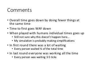 Comments
• Overall time goes down by doing fewer things at
the same time
• Time to first goes WAY down
• When played with ...