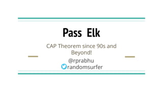 Pass Elk
CAP Theorem since 90s and
Beyond!
@rprabhu
randomsurfer
 