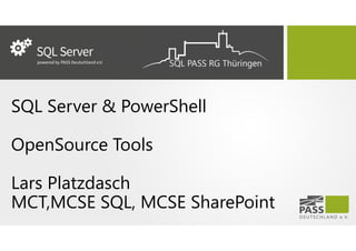 SQL Server & PowerShell
OpenSource Tools
Lars Platzdasch
MCT,MCSE SQL, MCSE SharePoint
 