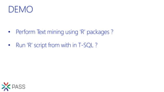 DEMO
• Perform Text mining using ‘R’ packages ?
• Run ‘R’ script from with in T-SQL ?
 