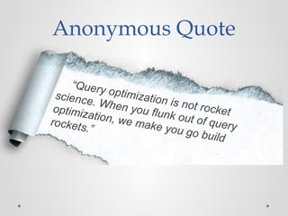 Anonymous Quote
“Query optimization is not rocket
science. When you flunk out of query
optimization, we make you go build
rockets.”
 