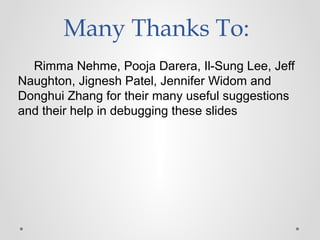 Many Thanks To:
Rimma Nehme, Pooja Darera, Il-Sung Lee, Jeff
Naughton, Jignesh Patel, Jennifer Widom and
Donghui Zhang for their many useful suggestions
and their help in debugging these slides
 