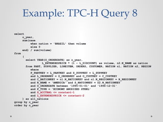 Example: TPC-H Query 8
select
o_year,
sum(case
when nation = 'BRAZIL' then volume
else 0
end) / sum(volume)
from
(
select ...