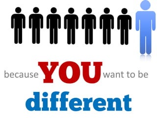 because want to be
DIFFERENT
YOU
 