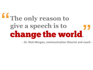 The only reason to
give a speech is to
CHANGETHEWORLD
“
- Dr. Nick Morgan, communication theorist and coach -
 