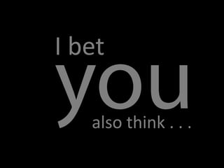 also think . . .
I bet
 