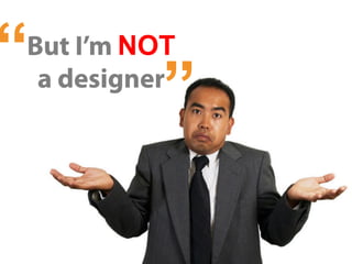 but I’m NOT a designer
“
 