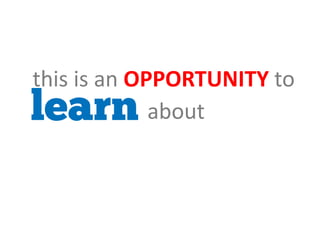 LEARN
this is an
OPPORTUNITY to
about
 