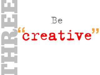 be
creative
“THREE
 