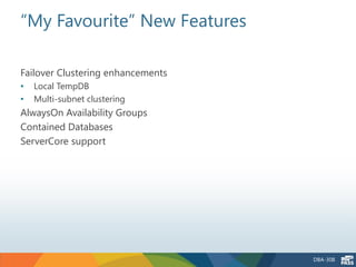 “My Favourite” New Features

Failover Clustering enhancements
•   Local TempDB
•   Multi-subnet clustering
AlwaysOn Availability Groups
Contained Databases
ServerCore support




                                   DBA-308
 