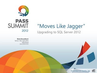 “Moves Like Jagger”
                        Upgrading to SQL Server 2012
   Mark Broadbent
Senior SQL Specialist
          SQLCloud
       SQLCLOUD.CO.UK




                                             November 6-9, Seattle, WA
 