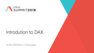 Ike Ellis, MVP, Partner – Crafting Bytes
Introdution to DAX
 
