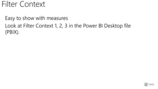 Filter Context
Easy to show with measures
Look at Filter Context 1, 2, 3 in the Power BI Desktop file
(PBIX).
 