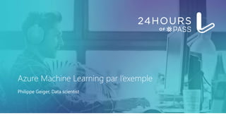 Azure Machine Learning par l’exemple
Philippe Geiger, Data scientist
 