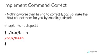 Implement Command Correct
• Nothing worse than having to correct typos, so make the
host correct them for you by enabling cdspell:
$ /bin/bsah
/bin/bash
$
shopt -s cdspell
 