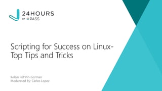 Kellyn Pot'Vin-Gorman
Moderated By: Carlos Lopez
Scripting for Success on Linux-
Top Tips and Tricks
 