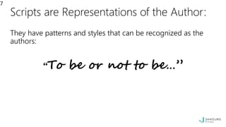 Scripts are Representations of the Author:
They have patterns and styles that can be recognized as the
authors:
“To be or not to be…”
7
 