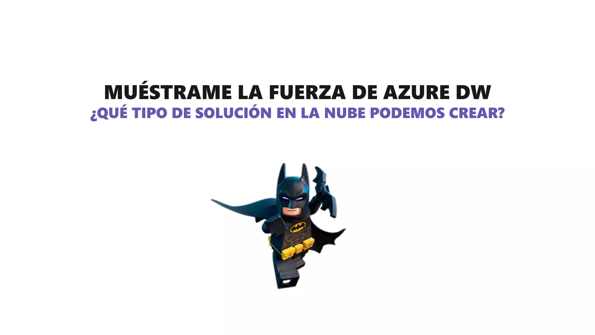 MUÉSTRAME LA FUERZA DE AZURE DW
¿QUÉ TIPO DE SOLUCIÓN EN LA NUBE PODEMOS CREAR?
 