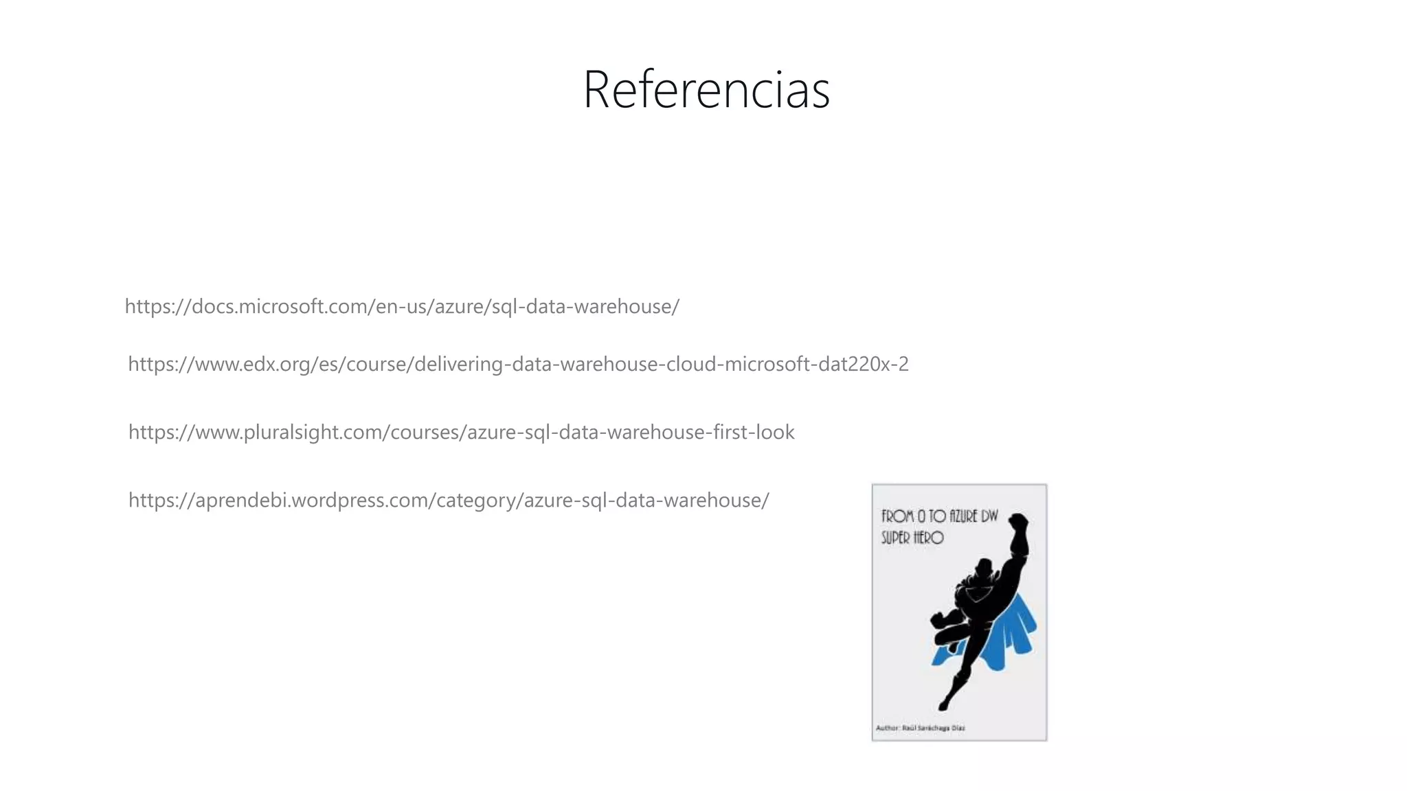 Referencias
https://docs.microsoft.com/en-us/azure/sql-data-warehouse/
https://www.edx.org/es/course/delivering-data-warehouse-cloud-microsoft-dat220x-2
https://www.pluralsight.com/courses/azure-sql-data-warehouse-first-look
https://aprendebi.wordpress.com/category/azure-sql-data-warehouse/
 