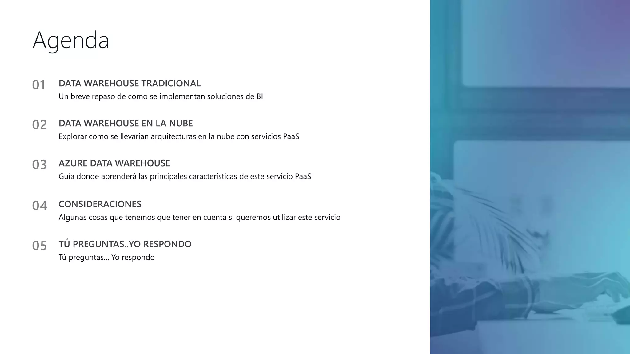 Agenda
03 AZURE DATA WAREHOUSE
Guía donde aprenderá las principales características de este servicio PaaS
02 DATA WAREHOUSE EN LA NUBE
Explorar como se llevarían arquitecturas en la nube con servicios PaaS
01 DATA WAREHOUSE TRADICIONAL
Un breve repaso de como se implementan soluciones de BI
04 CONSIDERACIONES
Algunas cosas que tenemos que tener en cuenta si queremos utilizar este servicio
05 TÚ PREGUNTAS..YO RESPONDO
Tú preguntas… Yo respondo
 