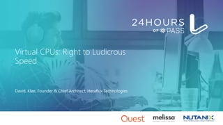 Virtual CPUs: Right to Ludicrous
Speed
David, Klee, Founder & Chief Architect, Heraflux Technologies
 