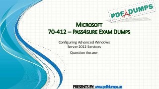 MICROSOFT
70-412 – PASS4SURE EXAM DUMPS
Configuring Advanced Windows
Server 2012 Services
Question Answer
PRESENTS BY: www.pdfdumps.us
 