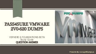 PASS4SURE VMWARE
2V0-620 DUMPS
VSPHERE 6 FOUNDATIONS BETA
Study Guide
QUESTION ANSWER
Presents By: www.pdfdumps.us
 
