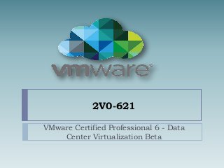 2V0-621
VMware Certified Professional 6 - Data
Center Virtualization Beta
 
