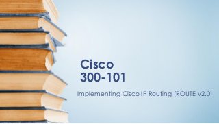 Cisco
300-101
Implementing Cisco IP Routing (ROUTE v2.0)
 