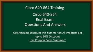 Cisco 640-864 Training
Cisco 640-864
Real Exam
Questions And Answers
Get Amazing Discount this Summer on All Products get
up to 10% Discount
Use Coupon Code "summer"
 