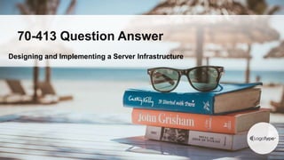 Designing and Implementing a Server Infrastructure
70-413 Question Answer
 
