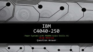 IBM
C4040-250
Power Systems with POWER8 Sales Skills V1
Study Material
Question Answer
 