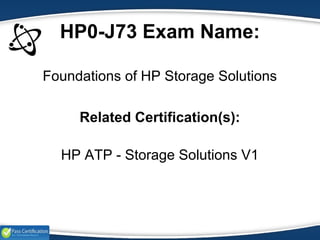 HP0-J73 Exam Name:
Foundations of HP Storage Solutions
Related Certification(s):
HP ATP - Storage Solutions V1
 
