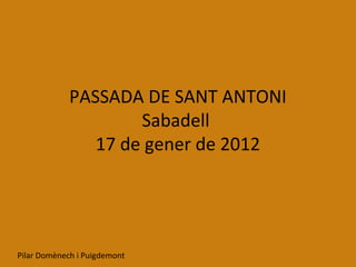 PASSADA DE SANT ANTONI
                     Sabadell
                17 de gener de 2013




Pilar Domènech i Puigdemont
 
