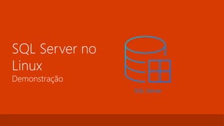 SQL Server no
Linux
Demonstração
 
