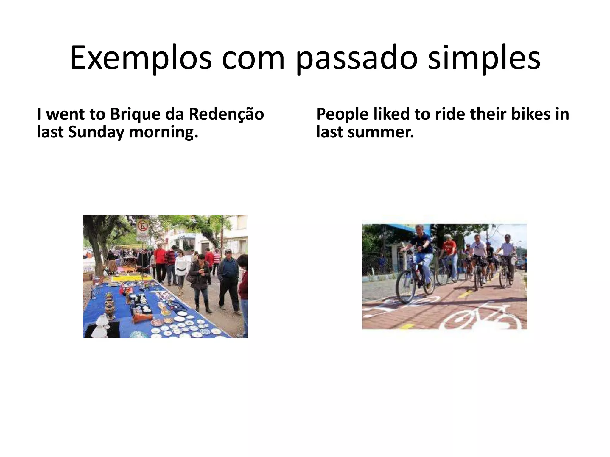 Exemplos com passado simples
I went to Brique da Redenção
last Sunday morning.
People liked to ride their bikes in
last summer.
 