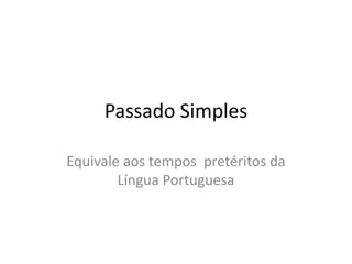 Passado Simples
Equivale aos tempos pretéritos da
Língua Portuguesa
 