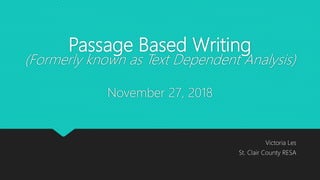 Passage Based Writing
(Formerly known as Text Dependent Analysis)
November 27, 2018
Victoria Les
St. Clair County RESA
 