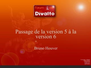 Passage de la version 5 à la version 6 Bruno Houver 15, rue Icare – Aéroparc 67960 Entzheim 03 88 64 50 60 [email_address] www.divalto.fr 
