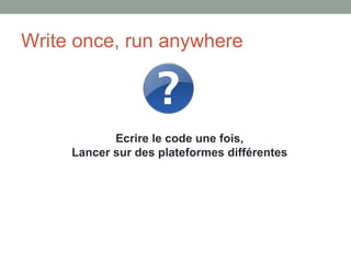 Write once, run anywhere



            Ecrire le code une fois,
     Lancer sur des plateformes différentes
 