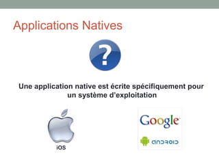 Applications Natives



Une application native est écrite spécifiquement pour
              un système d’exploitation




          iOS
 