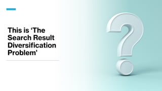 This is ‘The
Search Result
Diversification
Problem’
 