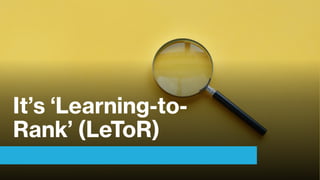 It’s ‘Learning-to-
Rank’ (LeToR)
 