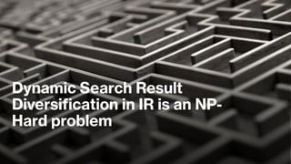 Dynamic Search Result
Diversification in IR is an NP-
Hard problem
 