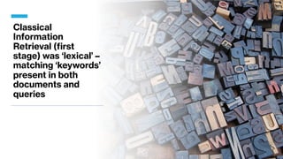 Classical
Information
Retrieval (first
stage) was ‘lexical’ –
matching ‘keywords’
present in both
documents and
queries
 