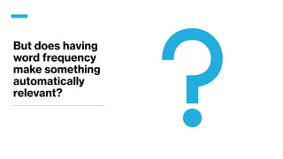 But does having
word frequency
make something
automatically
relevant?
 