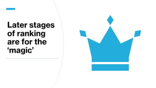 Later stages
of ranking
are for the
‘magic’
 